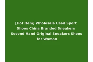 [Hot Item] Wholesale Used Sport Shoes China Branded Sneakers Second Hand Original Sneakers Shoes for Woman