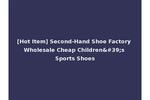 [Hot Item] Second-Hand Shoe Factory Wholesale Cheap Children's Sports Shoes