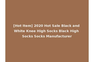 [Hot Item] 2020 Hot Sale Black and White Knee High Socks Black High Socks Socks Manufacturer
