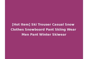 [Hot Item] Ski Trouser Casual Snow Clothes Snowboard Pant Skiing Wear Men Pant Winter Skiwear