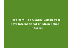 [Hot Item] Top Quality Cotton Vest Sets International Children School Uniforms