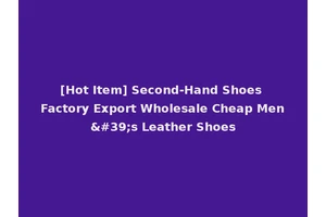 [Hot Item] Second-Hand Shoes Factory Export Wholesale Cheap Men's Leather Shoes