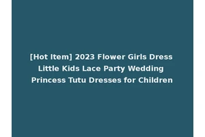 [Hot Item] 2023 Flower Girls Dress Little Kids Lace Party Wedding Princess Tutu Dresses for Children