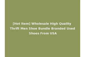 [Hot Item] Wholesale High Quality Thrift Men Shoe Bundle Branded Used Shoes From USA