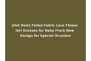 [Hot Item] Foiled Fabric Lace Flower Girl Dresses for Baby Frock New Design for Special Occasion
