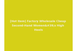 [Hot Item] Factory Wholesale Cheap Second-Hand Women's High Heels
