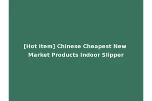 [Hot Item] Chinese Cheapest New Market Products Indoor Slipper