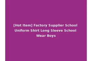 [Hot Item] Factory Supplier School Uniform Shirt Long Sleeve School Wear Boys