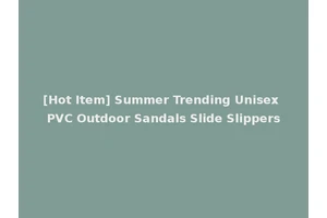 [Hot Item] Summer Trending Unisex PVC Outdoor Sandals Slide Slippers