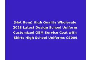 [Hot Item] High Quality Wholesale 2023 Latest Design School Uniform Customized OEM Service Coat with Skirts High School Uniforms CS006