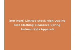[Hot Item] Limited Stock High Quality Kids Clothing Clearance Spring Autumn Kids Apparels