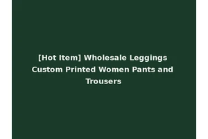 [Hot Item] Wholesale Leggings Custom Printed Women Pants and Trousers