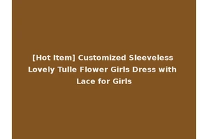 [Hot Item] Customized Sleeveless Lovely Tulle Flower Girls Dress with Lace for Girls