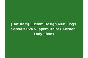 [Hot Item] Custom Design Men Clogs Sandals EVA Slippers Unisex Garden Lady Shoes