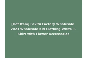 [Hot Item] Fakifii Factory Wholesale 2023 Wholesale Kid Clothing White T-Shirt with Flower Accessories