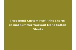 [Hot Item] Custom Puff Print Shorts Casual Summer Workout Mens Cotton Shorts