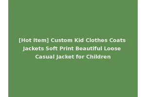 [Hot Item] Custom Kid Clothes Coats Jackets Soft Print Beautiful Loose Casual Jacket for Children