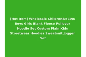 [Hot Item] Wholesale Children's Boys Girls Blank Fleece Pullover Hoodie Set Custom Plain Kids Streetwear Hoodies Sweatsuit Jogger Set
