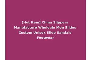 [Hot Item] China Slippers Manufacture Wholeale Men Slides Custom Unisex Slide Sandals Footwear