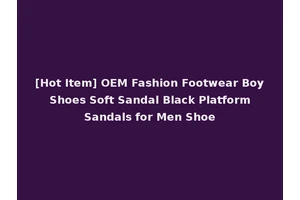 [Hot Item] OEM Fashion Footwear Boy Shoes Soft Sandal Black Platform Sandals for Men Shoe