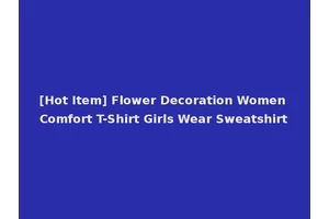 [Hot Item] Flower Decoration Women Comfort T-Shirt Girls Wear Sweatshirt