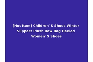 [Hot Item] Children′ S Shoes Winter Slippers Plush Bow Bag Heeled Women′ S Shoes