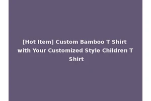 [Hot Item] Custom Bamboo T Shirt with Your Customized Style Children T Shirt