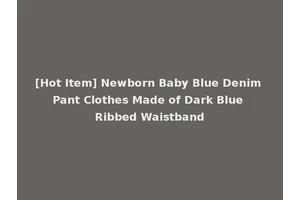 [Hot Item] Newborn Baby Blue Denim Pant Clothes Made of Dark Blue Ribbed Waistband