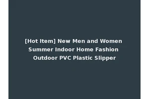[Hot Item] New Men and Women Summer Indoor Home Fashion Outdoor PVC Plastic Slipper