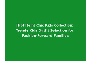 [Hot Item] Chic Kids Collection: Trendy Kids Outfit Selection for Fashion-Forward Families