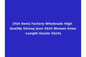 [Hot Item] Factory Wholesale High Quality Skinny Jean Skirt Women Knee-Length Denim Skirts