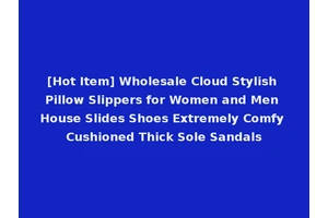 [Hot Item] Wholesale Cloud Stylish Pillow Slippers for Women and Men House Slides Shoes Extremely Comfy Cushioned Thick Sole Sandals