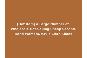 [Hot Item] a Large Number of Wholesale Hot-Selling Cheap Second-Hand Women's Cloth Shoes