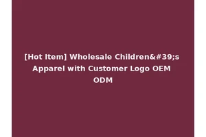 [Hot Item] Wholesale Children's Apparel with Customer Logo OEM ODM