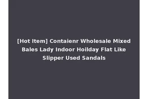 [Hot Item] Contaienr Wholesale Mixed Bales Lady Indoor Hoilday Flat Like Slipper Used Sandals