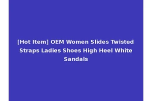[Hot Item] OEM Women Slides Twisted Straps Ladies Shoes High Heel White Sandals