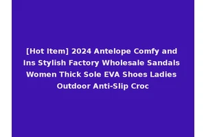 [Hot Item] 2024 Antelope Comfy and Ins Stylish Factory Wholesale Sandals Women Thick Sole EVA Shoes Ladies Outdoor Anti-Slip Croc