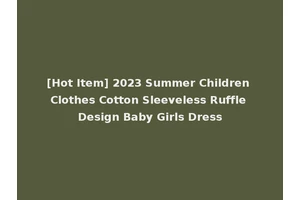 [Hot Item] 2023 Summer Children Clothes Cotton Sleeveless Ruffle Design Baby Girls Dress