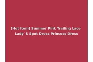 [Hot Item] Summer Pink Trailing Lace Lady′ S Spot Dress Princess Dress