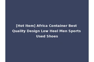 [Hot Item] Africa Container Best Quality Design Low Heel Men Sports Used Shoes