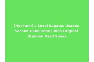 [Hot Item] a Level Sapatos Usados Second Hand Shoe China Original Branded Used Shoes