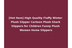 [Hot Item] High Quality Fluffy Winter Plush Slipper Cartoon Plush Shark Slippers for Children Funny Plush Women Home Slippers