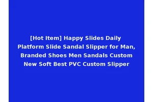 [Hot Item] Happy Slides Daily Platform Slide Sandal Slipper for Man, Branded Shoes Men Sandals Custom New Soft Best PVC Custom Slipper