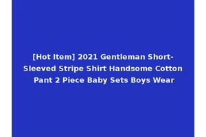 [Hot Item] 2021 Gentleman Short-Sleeved Stripe Shirt Handsome Cotton Pant 2 Piece Baby Sets Boys Wear