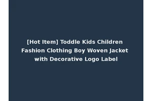 [Hot Item] Toddle Kids Children Fashion Clothing Boy Woven Jacket with Decorative Logo Label