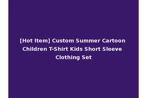 [Hot Item] Custom Summer Cartoon Children T-Shirt Kids Short Sleeve Clothing Set