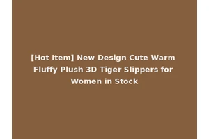 [Hot Item] New Design Cute Warm Fluffy Plush 3D Tiger Slippers for Women in Stock
