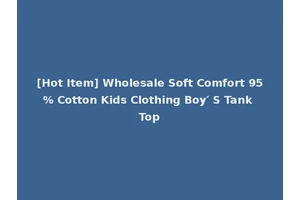 [Hot Item] Wholesale Soft Comfort 95% Cotton Kids Clothing Boy′ S Tank Top