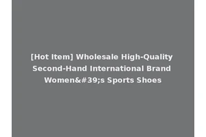 [Hot Item] Wholesale High-Quality Second-Hand International Brand Women's Sports Shoes