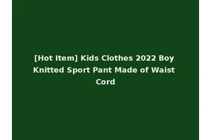 [Hot Item] Kids Clothes 2022 Boy Knitted Sport Pant Made of Waist Cord